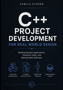C++ Project Development For Real World Design: Building System Applications, Practical Tools, and Maintainable Software