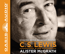 C. S. Lewis - A Life: Eccentric Genius, Reluctant Prophet