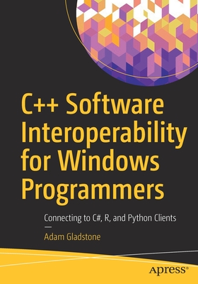 C++ Software Interoperability for Windows Programmers: Connecting to C#, R, and Python Clients - Gladstone, Adam