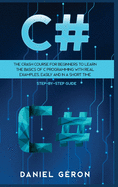 C#: The Crash Course for Beginners to Learn the Basics of C Programming with Real Examples, Easily and in a Short Time (Step-By-Step Guide)
