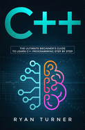 C++: The Ultimate Beginner's Guide to Learn C++ Programming Step by Step