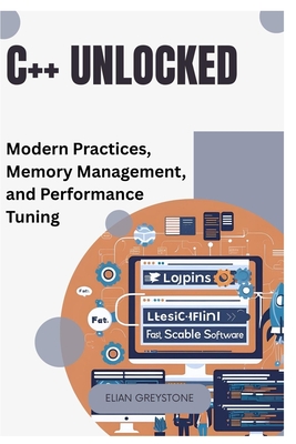 C++ Unlocked: Modern Practices, Memory Management, and Performance Tuning - Greystone, Elian