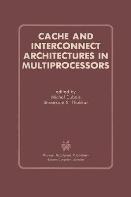 Cache and Interconnect Architectures in Multiprocessors - DuBois, Michel, Professor (Editor), and Thakkar, Shreekant S (Editor)
