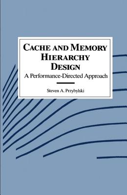 Cache and Memory Hierarchy Design: A Performance Directed Approach - Przybylski, Steven A