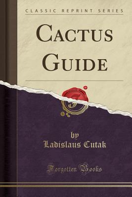Cactus Guide (Classic Reprint) - Cutak, Ladislaus