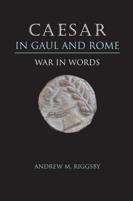 Caesar in Gaul and Rome: War in Words - Riggsby, Andrew M