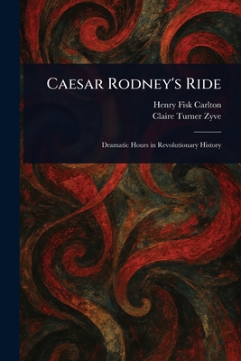 Caesar Rodney's Ride - Carlton, Henry Fisk, and Zyve, Claire Turner