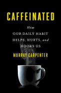 Caffeinated: How Our Daily Habit Helps, Hurts, and Hooks Us