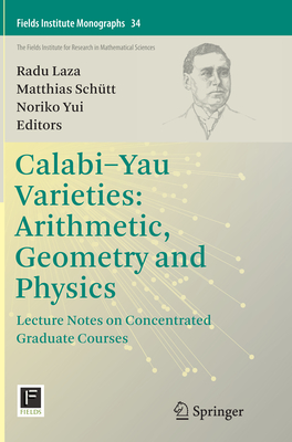 Calabi-Yau Varieties: Arithmetic, Geometry and Physics: Lecture Notes on Concentrated Graduate Courses - Laza, Radu (Editor), and Sch�tt, Matthias (Editor), and Yui, Noriko (Editor)