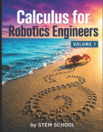 Calculus for Robotics Engineers Volume 1: Motion, Velocity & Acceleration for Real-World Robot Systems