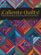 Caliente Quilts: Create Breathtaking Quilts Using Bold Colored Fabrics