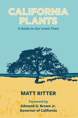 California Plants: A Guide to Our Iconic Flora - Ritter, Matt, and Brown, Edmund G, Governor (Foreword by)