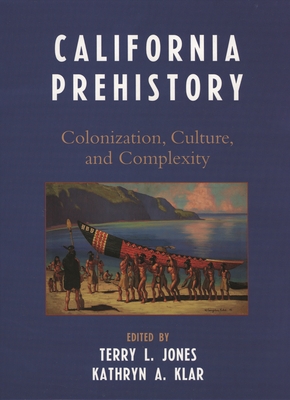 California Prehistory: Colonization, Culture, and Complexity - Aiello, Ivano (Contributions by), and Allen, Mark W (Contributions by), and Anderson, R Scott (Contributions by)