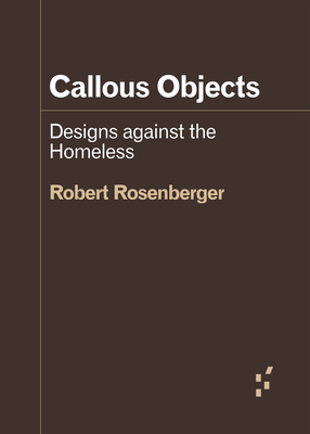 Callous Objects: Designs Against the Homeless - Rosenberger, Robert