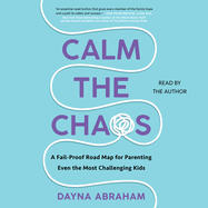 Calm the Chaos: A Failproof Road Map for Parenting Even the Most Challenging Kids