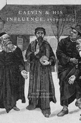 Calvin and His Influence, 1509-2009 - Backus, Irena (Editor), and Benedict, Philip (Editor)