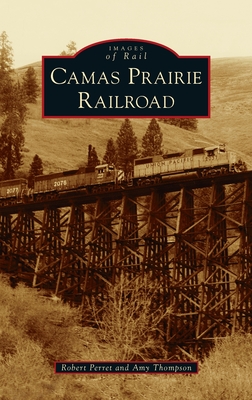 Camas Prairie Railroad - Perret, Robert, and Thompson, Amy