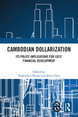 Cambodian Dollarization: Its Policy Implications for Ldcs' Financial Development - Okuda, Hidenobu (Editor), and Chea, Serey (Editor)