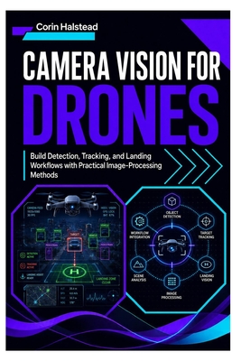 Camera Vision for Drones: Build Detection, Tracking, and Landing Workflows with Practical Image-Processing Methods - Halstead, Corin