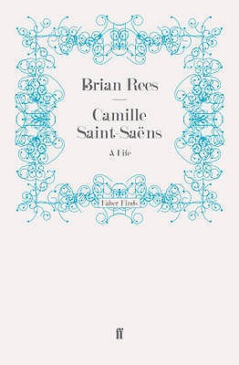 Camille Saint-Sa�ns: A Life - Rees, Brian