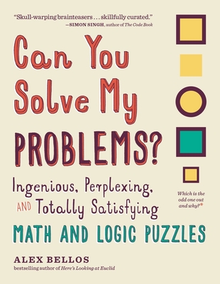 Can You Solve My Problems?: Ingenious, Perplexing, and Totally Satisfying Math and Logic Puzzles - Bellos, Alex
