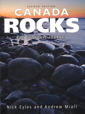 Canada Rocks: The Geologic Journey - Second Edition - Eyles, Nick, and Miall, Andrew