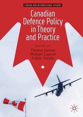 Canadian Defence Policy in Theory and Practice - Juneau, Thomas (Editor), and Lagass�, Philippe (Editor), and Vucetic, Srdjan (Editor)