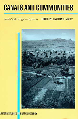 Canals and Communities: Small-Scale Irrigation Systems - Mabry, Jonathan B (Editor)
