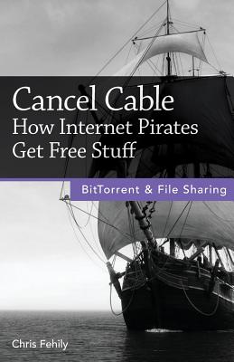 Cancel Cable: How Internet Pirates Get Free Stuff - Fehily, Chris