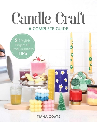 Candle Craft, a Complete Guide: 23 Stylish Projects & Small-Business Tips - Coats, Tiana
