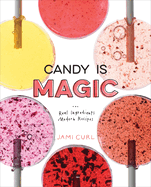 Candy Is Magic: Real Ingredients, Modern Recipes [a Baking Book]