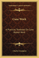 Cane Work: A Practical Textbook On Cane Basket Work
