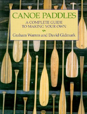 Canoe Paddles: A Complete Guide to Making Your Own - Warren, Graham, and Gidmark, David