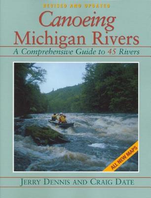 Canoeing Michigan Rivers: A Comprehensive Guide to 45 Rivers - Dennis, Jerry