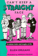 Can't Keep a Straight Face: A Lesbian Looks and Laughs at Life