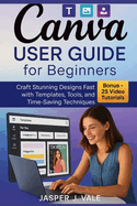 Canva User Guide for Beginners: Craft Stunning Designs Fast with Templates, Tools, and Time-Saving Techniques