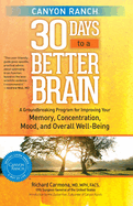 Canyon Ranch 30 Days to a Better Brain: A Groundbreaking Program for Improving Your Memory, Concentration, Mood, and Overall Well-Being