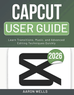 Capcut User Guide 2026: Learn Transitions, Music, and Advanced Editing Techniques Quickly