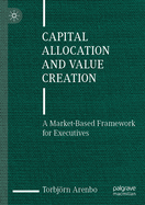 Capital Allocation and Value Creation: A Market-Based Framework for Executives