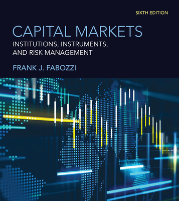 Capital Markets, Sixth Edition: Institutions, Instruments, and Risk Management - Fabozzi, Frank J