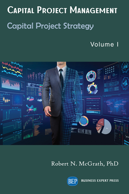 Capital Project Management, Volume I: Capital Project Strategy - McGrath, Robert N
