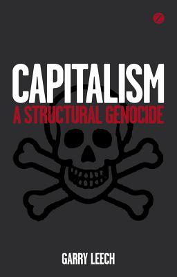 Capitalism: A Structural Genocide - Leech, Garry
