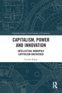 Capitalism, Power and Innovation: Intellectual Monopoly Capitalism Uncovered