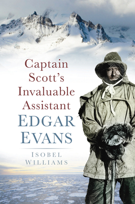 Captain Scott's Invaluable Assistant: Edgar Evans - Williams, Isobel