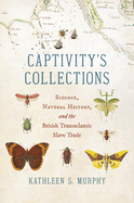 Captivity's Collections: Science, Natural History, and the British Transatlantic Slave Trade