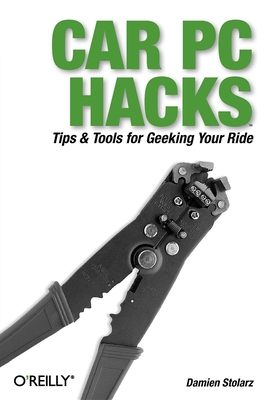 Car PC Hacks: Tips & Tools for Geeking Your Ride - Stolarz, Damien