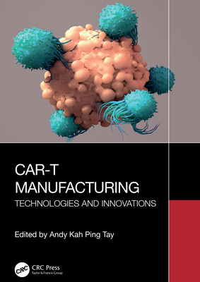 Car-T Manufacturing: Technologies and Innovations - Tay, Andy Kah Ping (Editor)