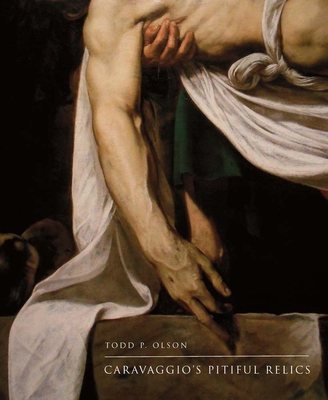 Caravaggio's Pitiful Relics - Olson, Todd P, Mr.