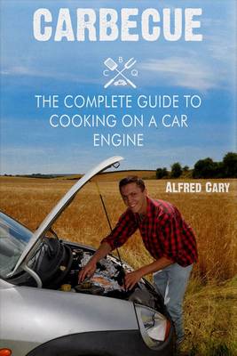 Carbecue: The Complete Guide to Cooking on a Car Engine - Cary, Alfred