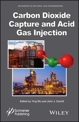 Carbon Dioxide Capture and Acid Gas Injection - Wu, Ying (Editor), and Carroll, John J. (Editor)